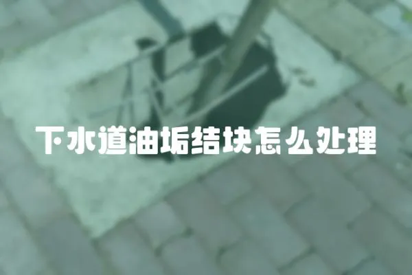 下水道油垢結塊怎么處理