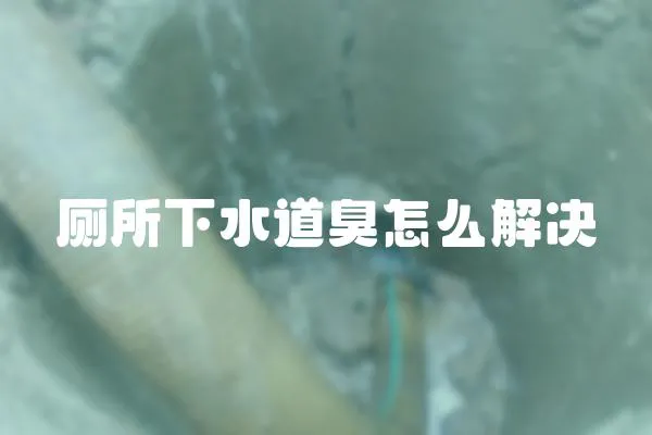 廁所下水道臭怎么解決