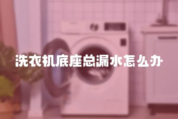 洗衣機底座總漏水怎么辦