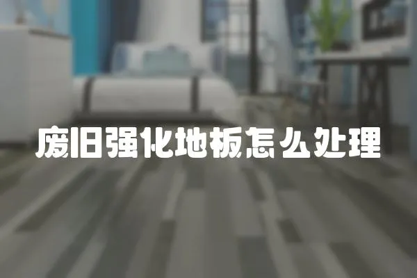 廢舊強化地板怎么處理