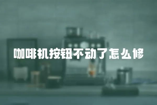 咖啡機按鈕不動了怎么修
