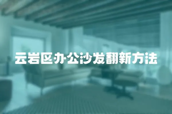 云巖區辦公沙發翻新方法