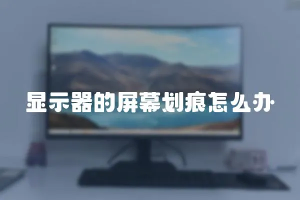 顯示器的屏幕劃痕怎么辦