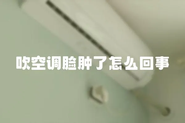 吹空調臉腫了怎么回事