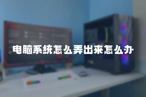 電腦系統怎么弄出來怎么辦