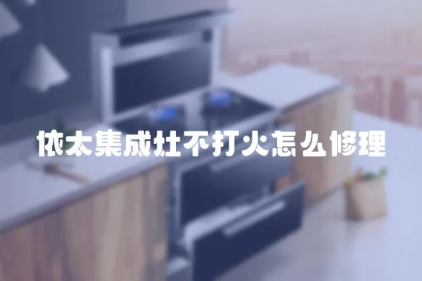 依太集成灶不打火怎么修理