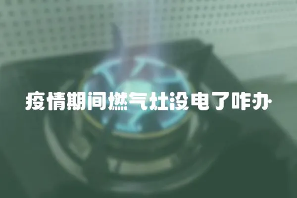 疫情期間燃氣灶沒電了咋辦
