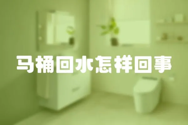 馬桶回水怎樣回事