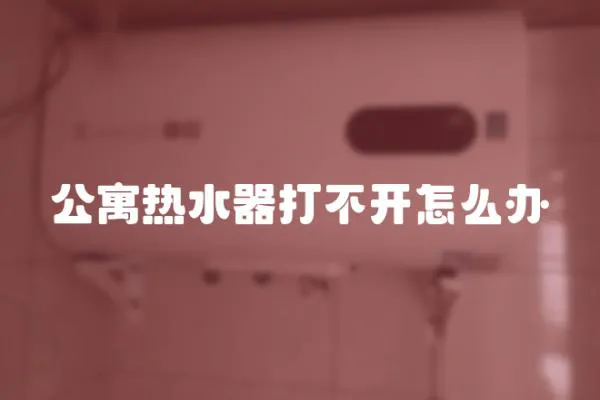 公寓熱水器打不開怎么辦