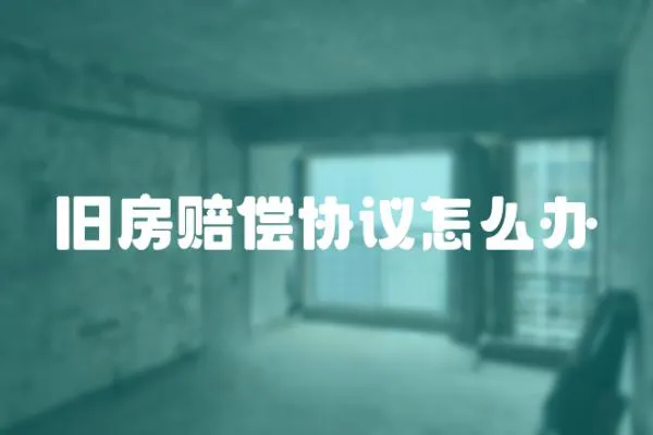 舊房賠償協議怎么辦