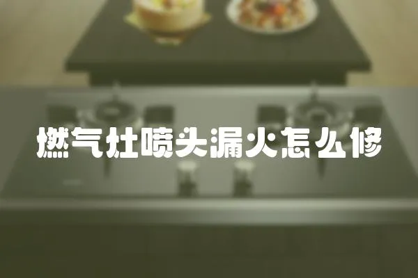 燃氣灶噴頭漏火怎么修