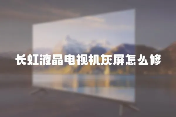 長虹液晶電視機灰屏怎么修