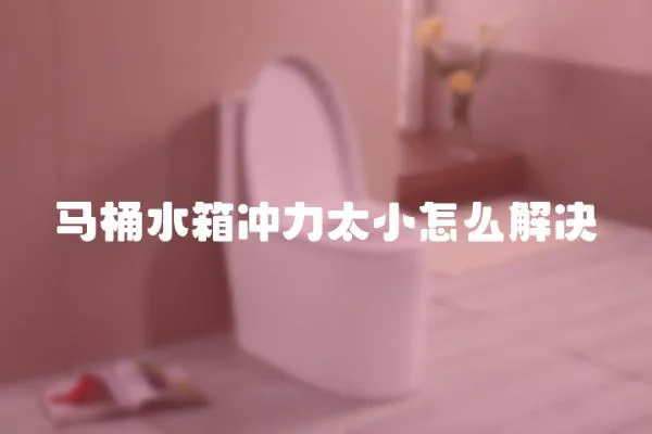馬桶水箱沖力太小怎么解決