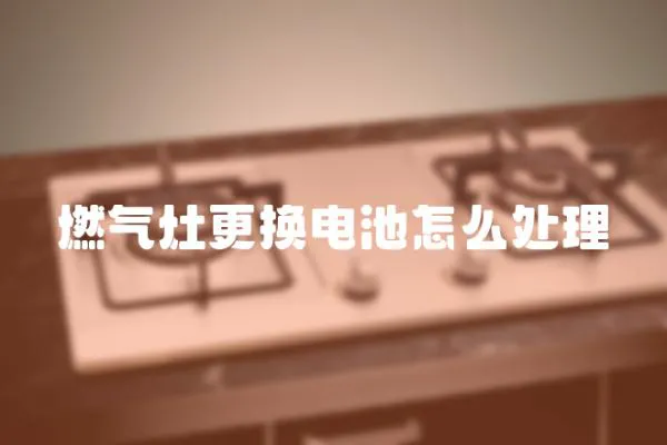 燃氣灶更換電池怎么處理