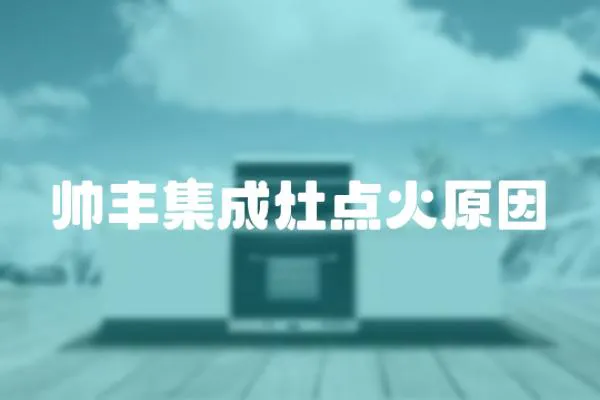 帥豐集成灶點(diǎn)火原因