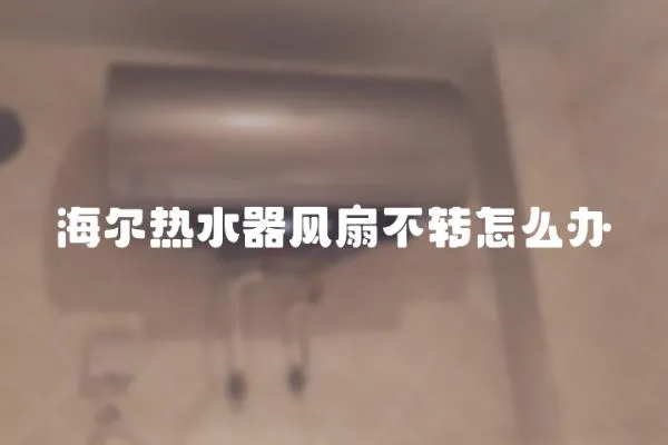 海爾熱水器風扇不轉怎么辦