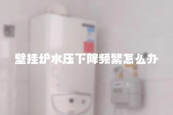 壁掛爐水壓下降頻繁怎么辦