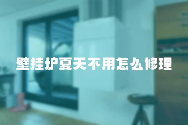 壁掛爐夏天不用怎么修理