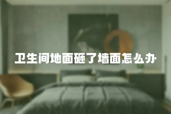 衛(wèi)生間地面砸了墻面怎么辦