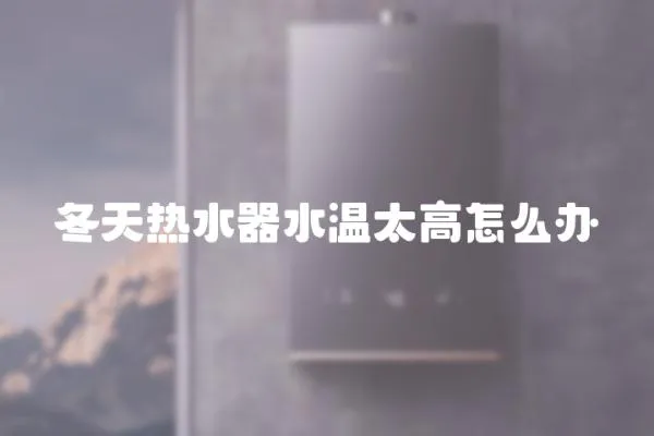 冬天熱水器水溫太高怎么辦