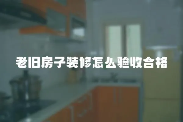 老舊房子裝修怎么驗收合格