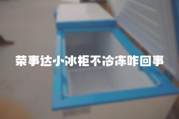 榮事達小冰柜不冷凍咋回事