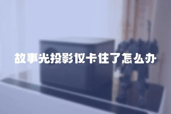 故事光投影儀卡住了怎么辦