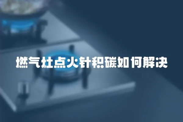 燃氣灶點火針積碳如何解決