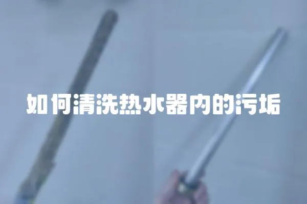 如何清洗熱水器內(nèi)的污垢
