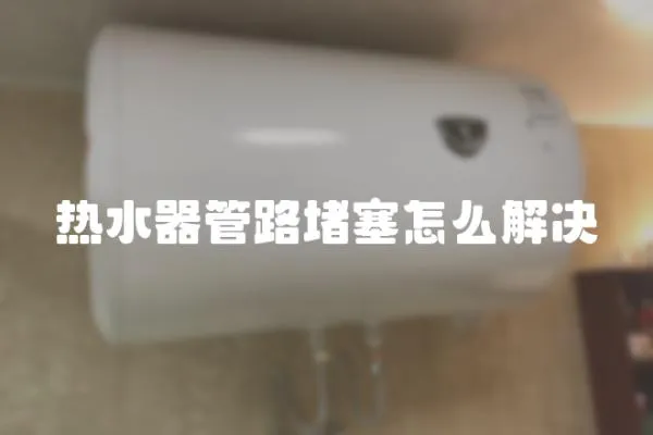 熱水器管路堵塞怎么解決
