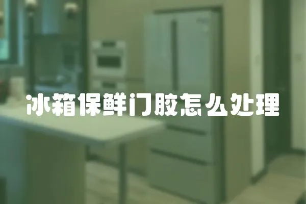 冰箱保鮮門膠怎么處理
