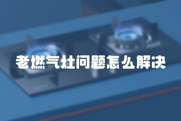 老燃?xì)庠顔栴}怎么解決