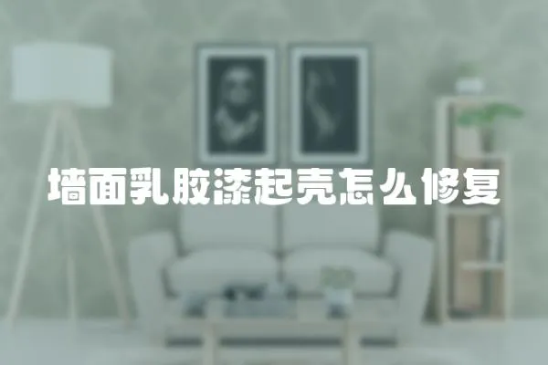 墻面乳膠漆起殼怎么修復