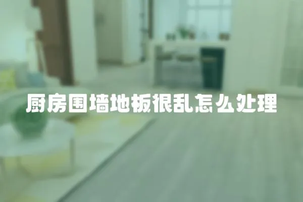 廚房圍墻地板很亂怎么處理