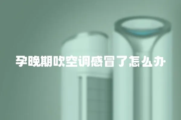 孕晚期吹空調感冒了怎么辦