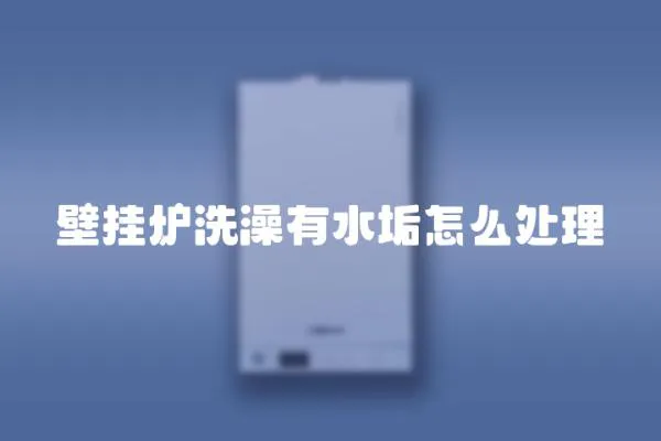 壁掛爐洗澡有水垢怎么處理