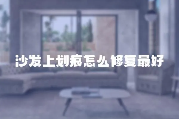 沙發(fā)上劃痕怎么修復(fù)最好