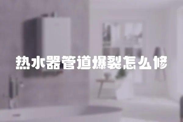 熱水器管道爆裂怎么修