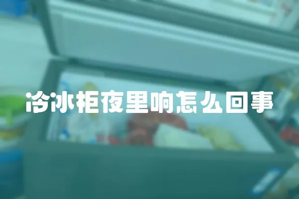 冷冰柜夜里響怎么回事