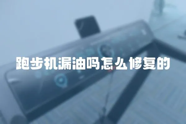 跑步機漏油嗎怎么修復(fù)的