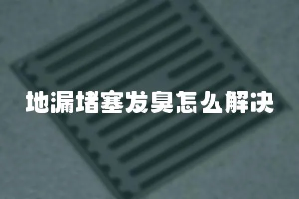 地漏堵塞發臭怎么解決