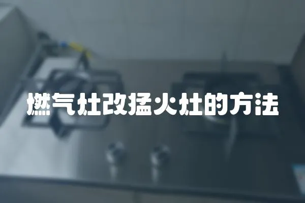 燃氣灶改猛火灶的方法