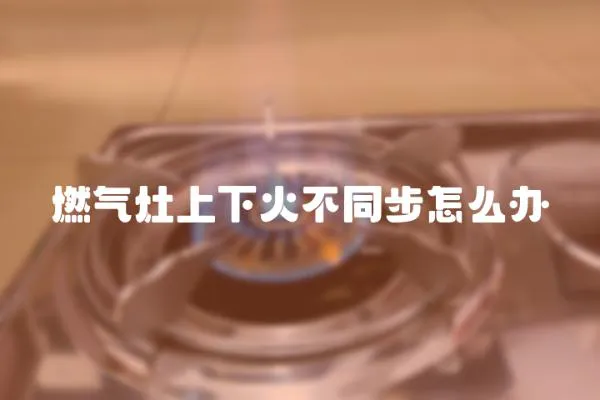 燃氣灶上下火不同步怎么辦