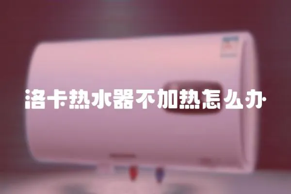 洛卡熱水器不加熱怎么辦
