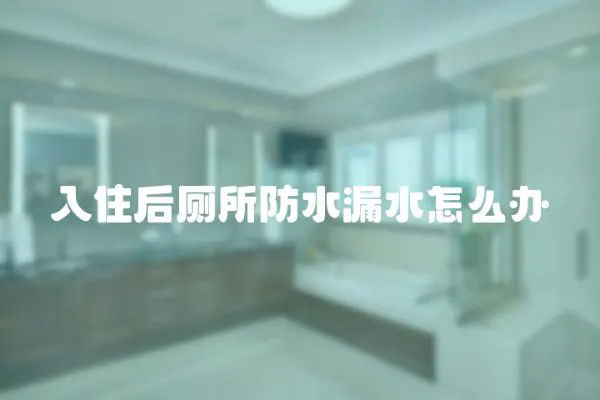 入住后廁所防水漏水怎么辦