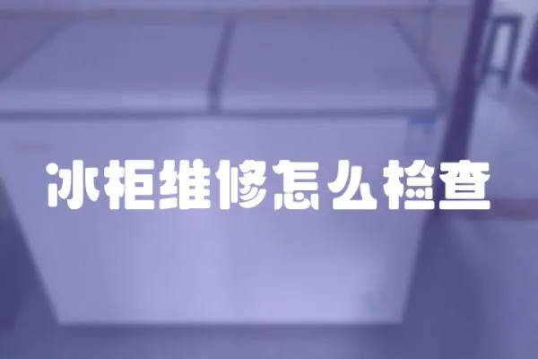 冰柜維修怎么檢查