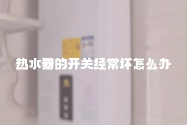 熱水器的開關(guān)經(jīng)常壞怎么辦