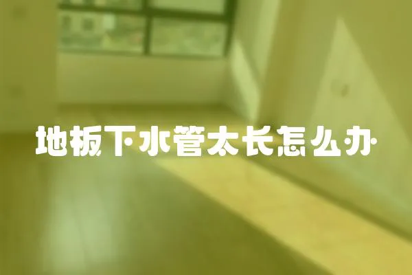 地板下水管太長怎么辦