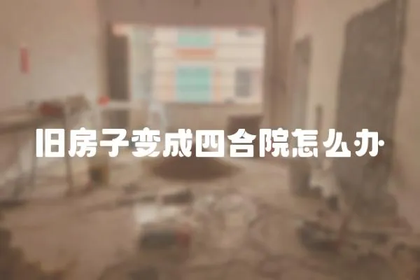 舊房子變成四合院怎么辦
