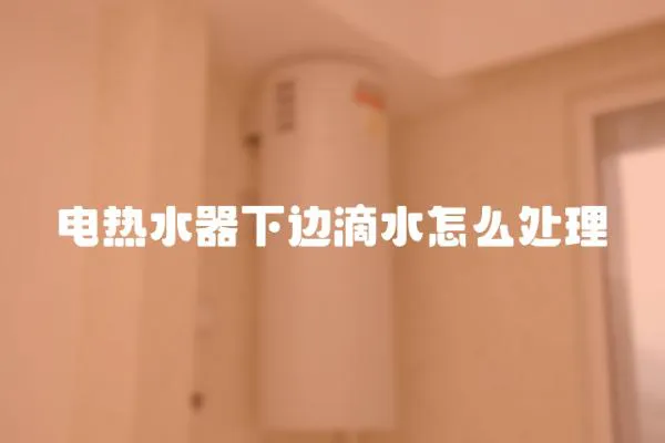 電熱水器下邊滴水怎么處理